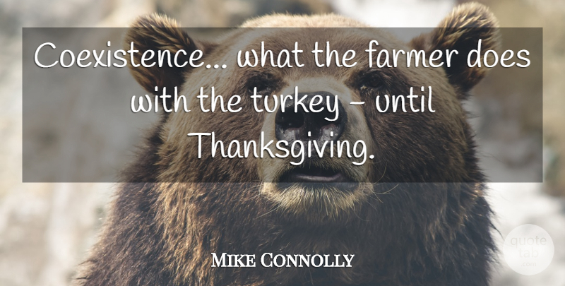 Mike Connolly Quote About Thanksgiving, Vegetarianism, Turkeys: Coexistence What The Farmer Does...