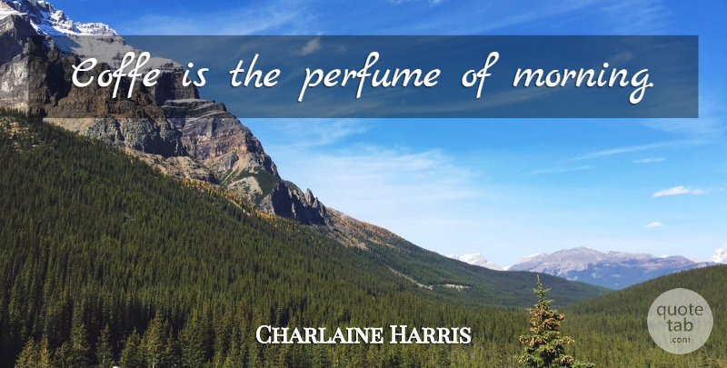 Charlaine Harris Quote About Morning, Perfume, Sookie Stackhouse: Coffe Is The Perfume Of...