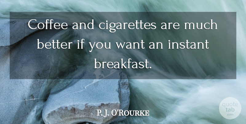 P. J. O'Rourke Quote About Coffee, Want, Breakfast: Coffee And Cigarettes Are Much...