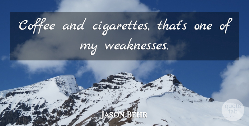 Jason Behr Quote About Coffee, Weakness, Cigarette: Coffee And Cigarettes Thats One...