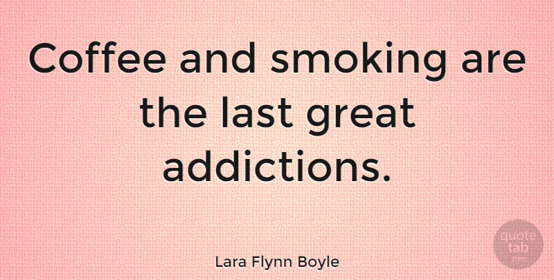 Lara Flynn Boyle Quote About Coffee, Marijuana, Addiction: Coffee And Smoking Are The...