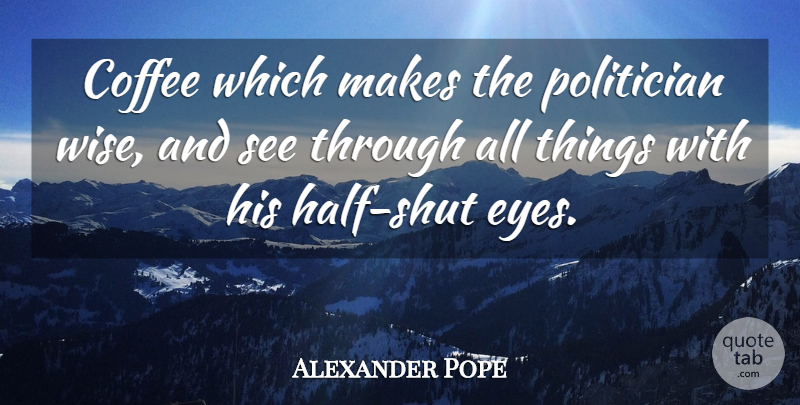 Alexander Pope Quote About Wise, Coffee, Eye: Coffee Which Makes The Politician...