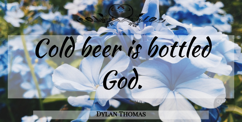 Dylan Thomas Quote About Beer, Cold, Cold Beer: Cold Beer Is Bottled God...