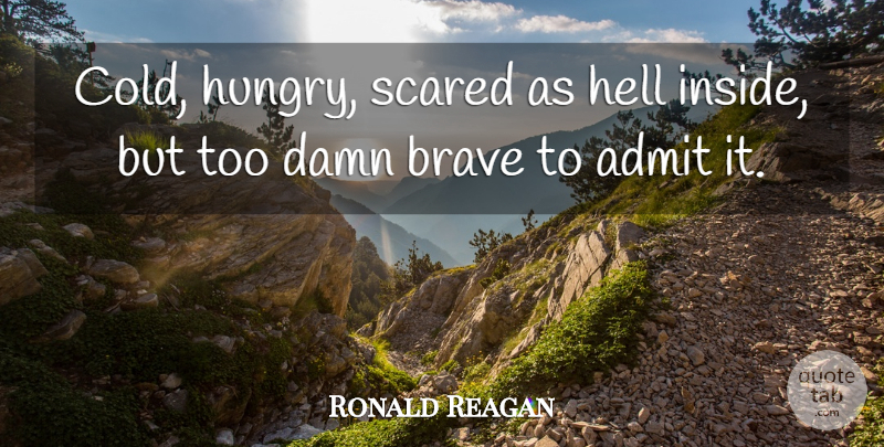 Ronald Reagan Quote About Brave, Scared, Cold: Cold Hungry Scared As Hell...
