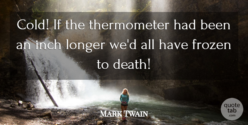 Mark Twain Quote About Frozen, Cold, Inches: Cold If The Thermometer Had...