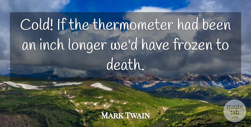 Mark Twain Quote About Frozen, Inch, Longer: Cold If The Thermometer Had...