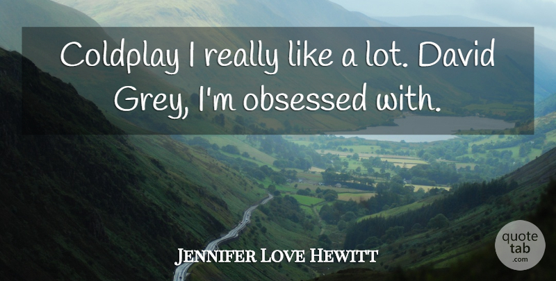 Jennifer Love Hewitt Quote About Obsessed, Grey: Coldplay I Really Like A...