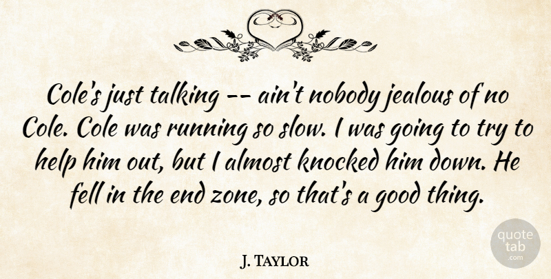 J. Taylor Quote About Almost, Fell, Good, Help, Jealous: Coles Just Talking Aint Nobody...