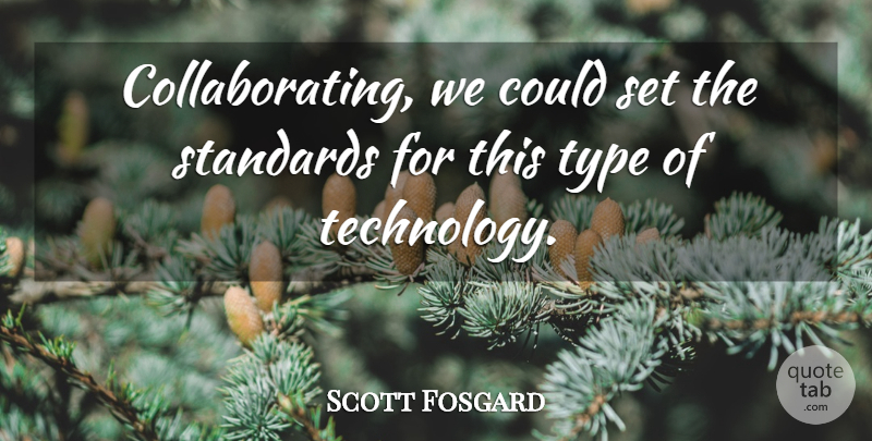 Scott Fosgard Quote About Standards, Technology, Type: Collaborating We Could Set The...