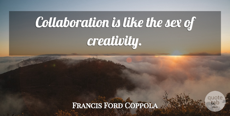 Francis Ford Coppola Quote About Sex, Creativity, Collaboration: Collaboration Is Like The Sex...