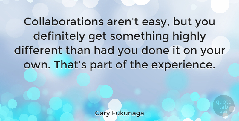 Cary Fukunaga Quote About Experience, Highly: Collaborations Arent Easy But You...