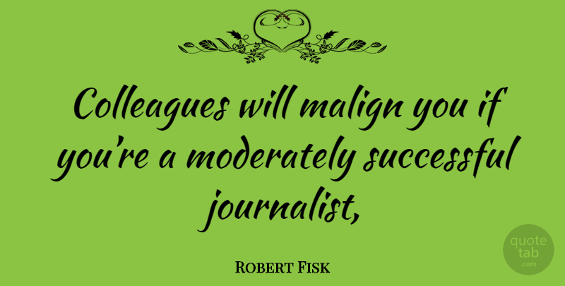 Robert Fisk Quote About Successful, Journalist, Colleagues: Colleagues Will Malign You If...