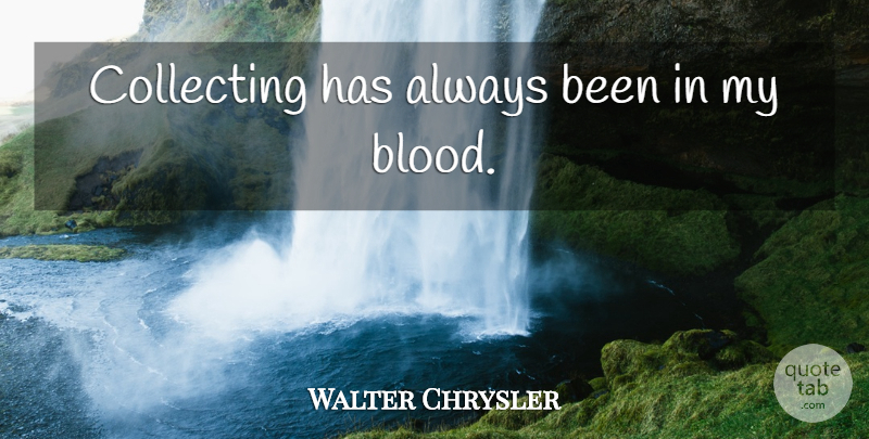 Walter Chrysler Quote About Passion, Blood, Collecting: Collecting Has Always Been In...