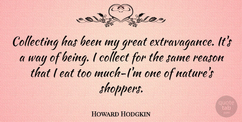 Howard Hodgkin Quote About Too Much, Way, Extravagance: Collecting Has Been My Great...