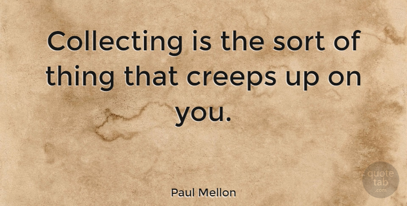Paul Mellon Quote About Creeps, Collecting: Collecting Is The Sort Of...