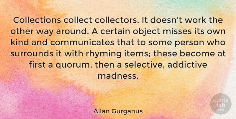 Allan Gurganus Quote About Addictive, Certain, Collect, Misses, Object: Collections Collect Collectors It Doesnt...