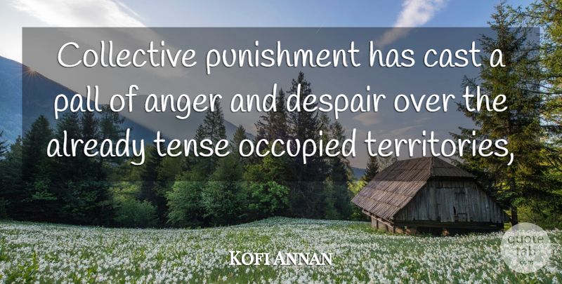 Kofi Annan Quote About Anger, Cast, Collective, Despair, Occupied: Collective Punishment Has Cast A...