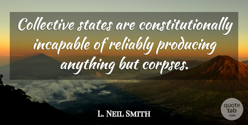 L. Neil Smith Quote About States, Collectives, Incapable: Collective States Are Constitutionally Incapable...
