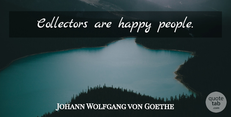 Johann Wolfgang von Goethe Quote About People, Happy People, Collectors: Collectors Are Happy People...