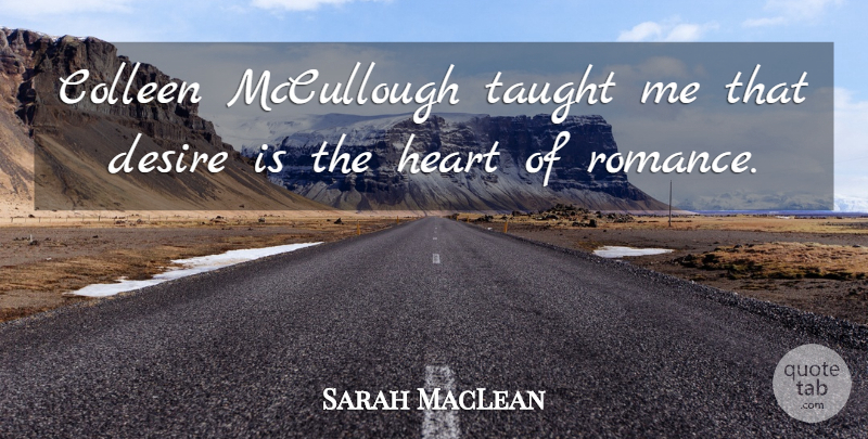Sarah MacLean Quote About Heart, Romance, Desire: Colleen Mccullough Taught Me That...