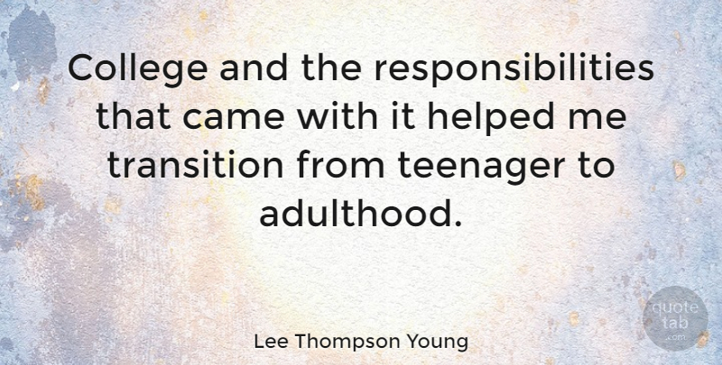 Lee Thompson Young Quote About Came, Helped, Teenager: College And The Responsibilities That...