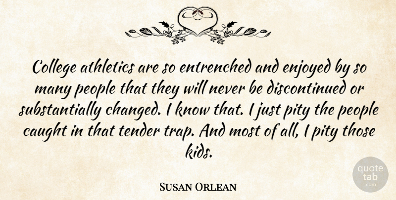Susan Orlean Quote About Kids, College, People: College Athletics Are So Entrenched...