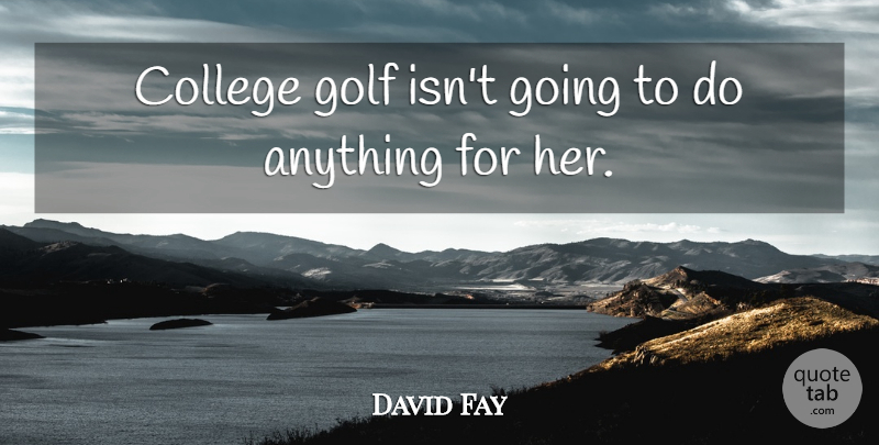 David Fay Quote About College, Golf: College Golf Isnt Going To...