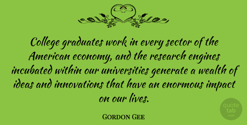 Gordon Gee Quote About College, Ideas, Impact: College Graduates Work In Every...