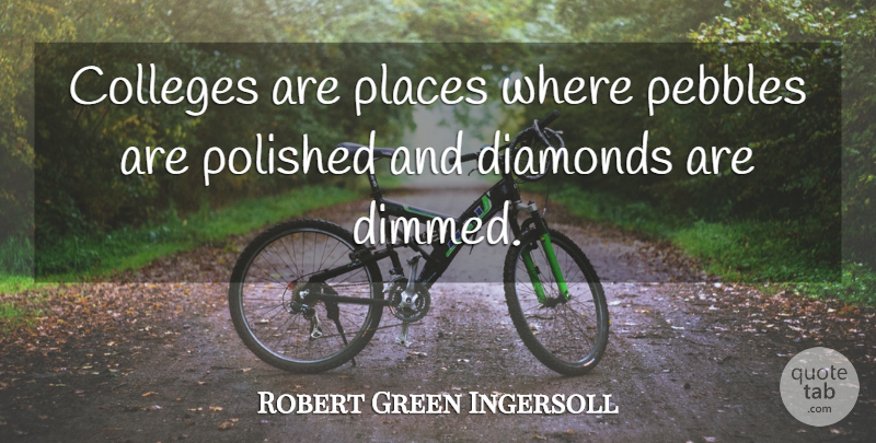 Robert Green Ingersoll Quote About Education, College, Pebbles: Colleges Are Places Where Pebbles...