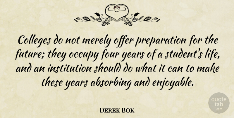 Derek Bok Quote About Colleges, Four, Future, Life, Merely: Colleges Do Not Merely Offer...