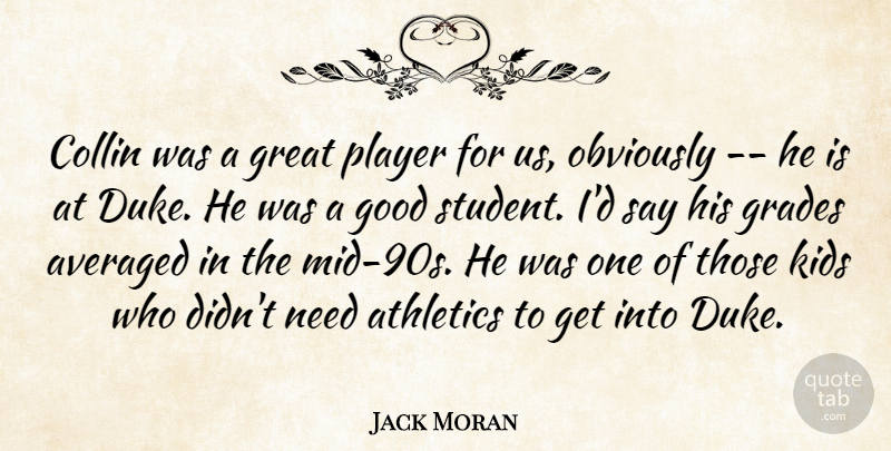 Jack Moran Quote About Athletics, Averaged, Good, Grades, Great: Collin Was A Great Player...