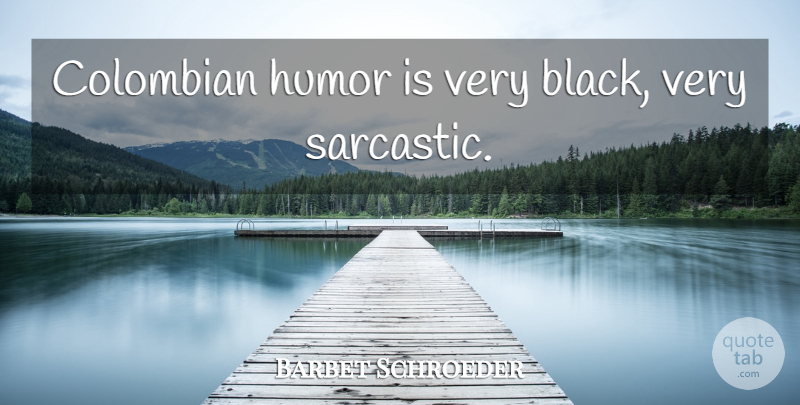 Barbet Schroeder Quote About Sarcastic, Black, Very Sarcastic: Colombian Humor Is Very Black...