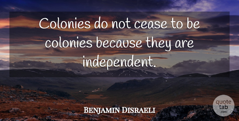 Benjamin Disraeli Quote About Country, Independent, Colony: Colonies Do Not Cease To...