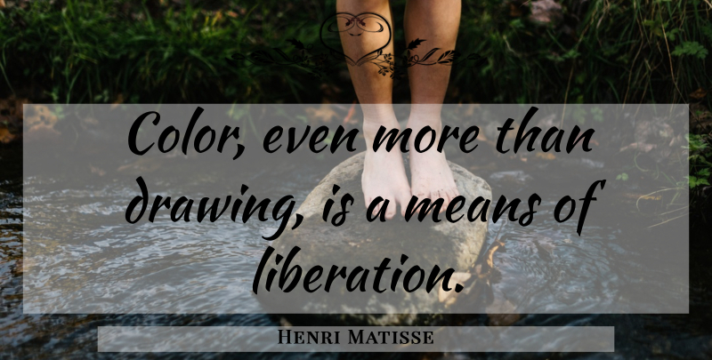 Henri Matisse Quote About Mean, Drawing, Color: Color Even More Than Drawing...