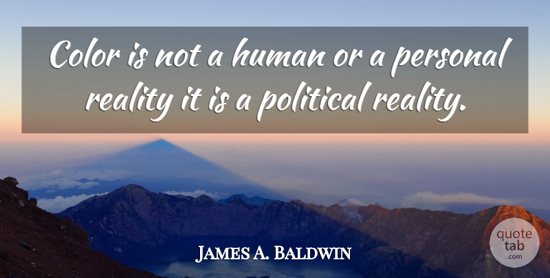 James A. Baldwin Quote About Reality, Color, Political: Color Is Not A Human...