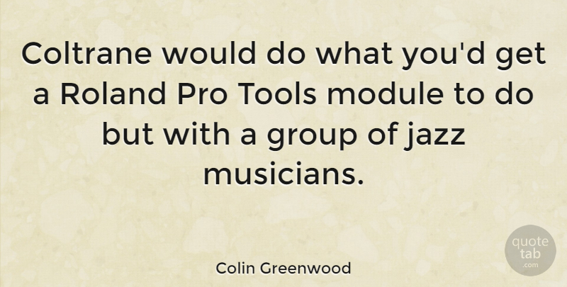 Colin Greenwood Quote About Tools, Musician, Groups: Coltrane Would Do What Youd...