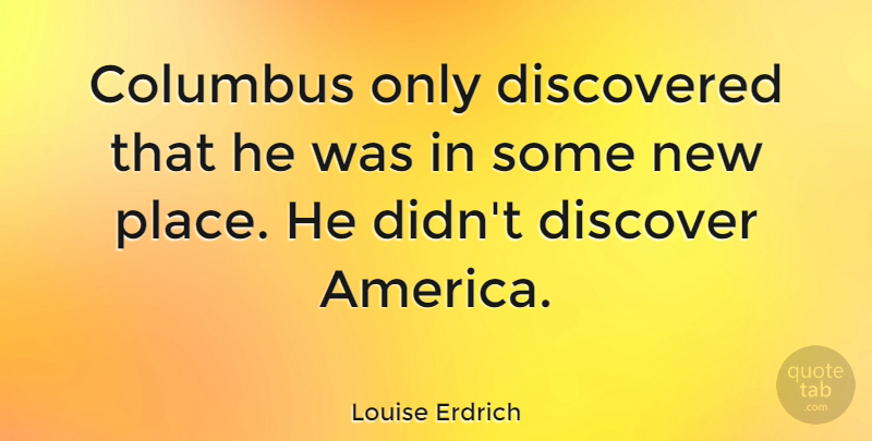 Louise Erdrich Quote About America, Columbus, New Places: Columbus Only Discovered That He...
