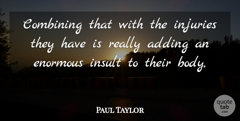 Paul Taylor Quote About Adding, Body, Combining, Enormous, Injuries: Combining That With The Injuries...