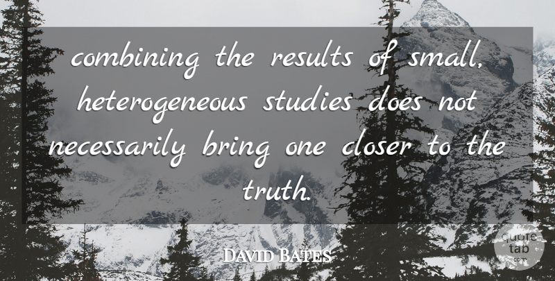 David Bates Quote About Bring, Closer, Combining, Results, Studies: Combining The Results Of Small...