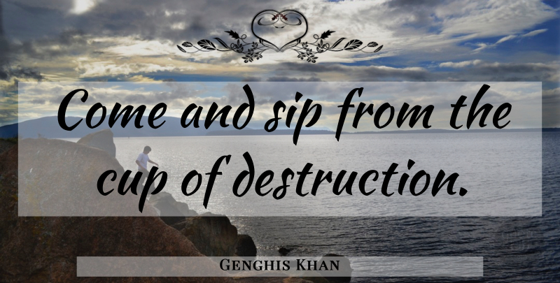 Genghis Khan Quote About Cups, Destruction: Come And Sip From The...