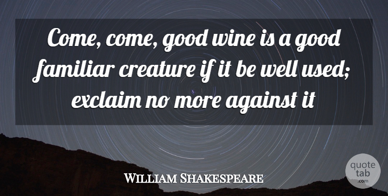 William Shakespeare Quote About Against, Creature, Familiar, Good, Scholars And Scholarship: Come Come Good Wine Is...
