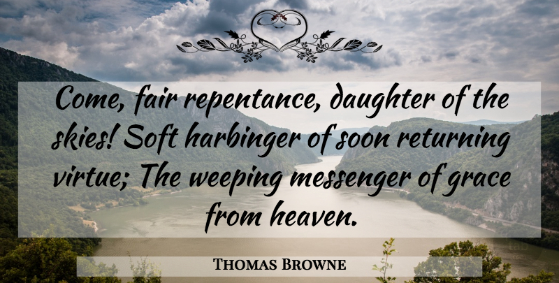 Thomas Browne Quote About British Scientist, Daughter, Fair, Grace, Messenger: Come Fair Repentance Daughter Of...