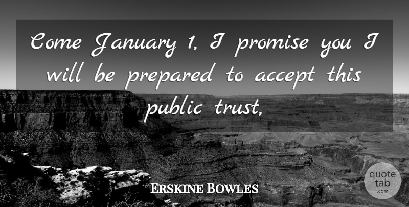 Erskine Bowles Quote About Accept, January, Prepared, Promise, Public: Come January 1 I Promise...