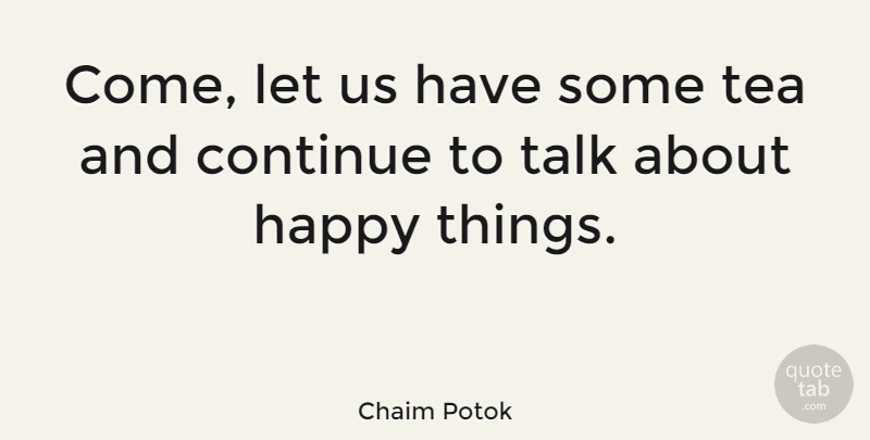 Chaim Potok Quote About Tea, Happy Things, Afternoon Tea: Come Let Us Have Some...
