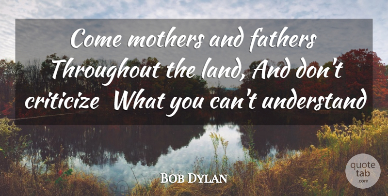 Bob Dylan Quote About Criticize, Critics And Criticism, Fathers, Mothers, Throughout: Come Mothers And Fathers Throughout...