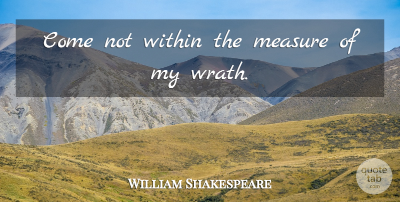 William Shakespeare Quote About Memorable, Wrath: Come Not Within The Measure...