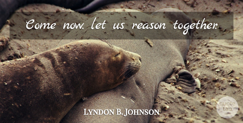 Lyndon B. Johnson Quote About Presidential, Together, Reason: Come Now Let Us Reason...