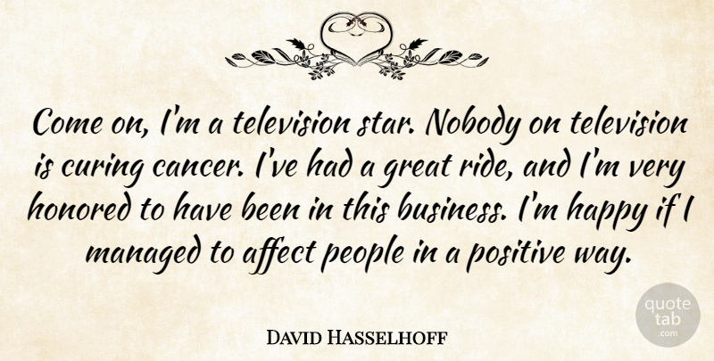 David Hasselhoff Quote About Affect, Business, Curing, Great, Happy: Come On Im A Television...