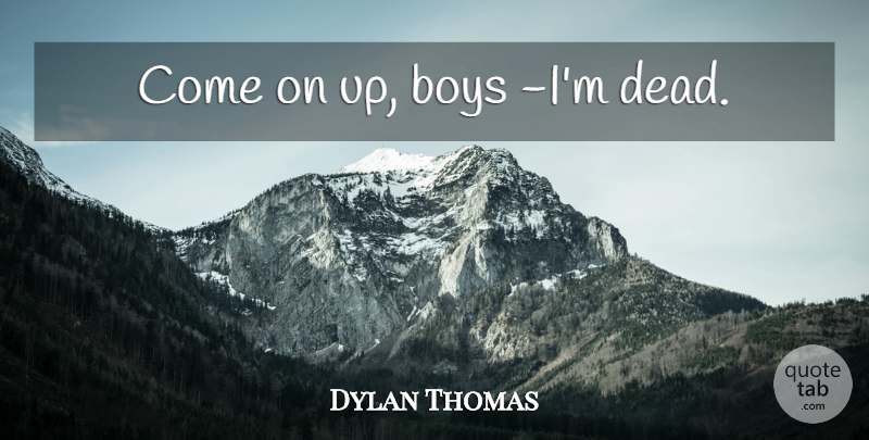 Dylan Thomas Quote About Boys: Come On Up Boys Im...