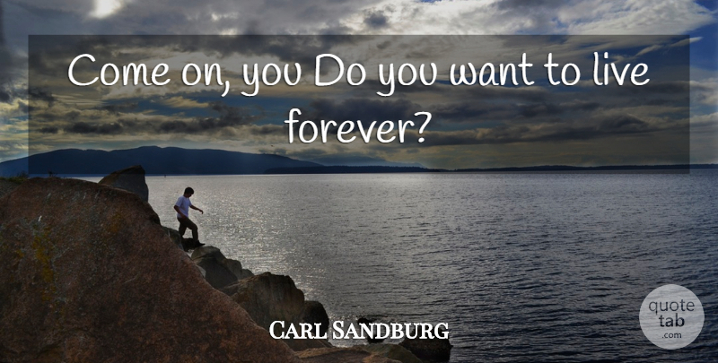 Carl Sandburg Quote About Forever, Want, Live Forever: Come On You Do You...